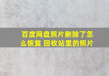 百度网盘照片删除了怎么恢复 回收站里的照片